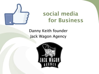 social media
        for Business
Danny Keith founder
Jack Wagon Agency
 