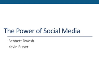 The Power of Social Media
Bennett Dwosh
Kevin Risser
 