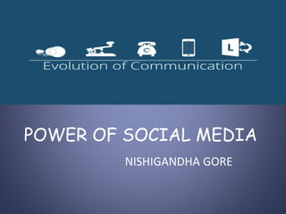 POWER OF SOCIAL MEDIA
NISHIGANDHA GORE
 