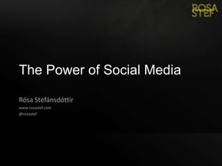 The Power of Social Media Rósa Stefánsdóttir www.rosastef.com @rosastef 