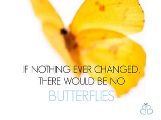 IF NOTHING EVER CHANGED,
    THERE WOULD BE NO
     BUTTERFLIES
 