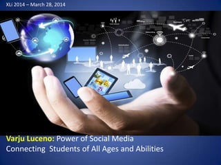 Varju Luceno: Power of Social Media
Connecting Students of All Ages and Abilities
XLi 2014 – March 28, 2014
 
