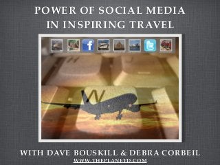 POWER OF SOCIAL MEDIA
IN INSPIRING TRAVEL
WITH DAVE BOUSKILL & DEBRA CORBEIL
WWW .THEPLANETD.COM
 