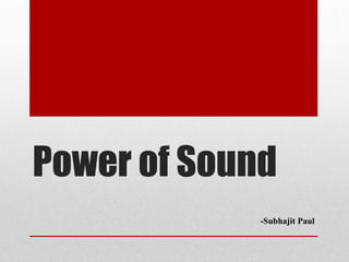 Power of Sound
-Subhajit Paul
 