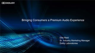 Bringing Consumers a Premium Audio Experience

Ellis Reid
Sr. Industry Marketing Manager
Dolby Laboratories

 