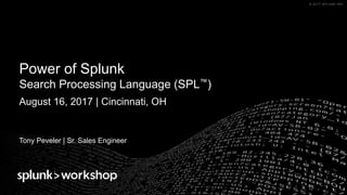 © 2017 SPLUNK INC.© 2017 SPLUNK INC.
Power of Splunk
Search Processing Language (SPL™)
August 16, 2017 | Cincinnati, OH
Tony Peveler | Sr. Sales Engineer
 