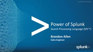 Copyright © 2016 Splunk Inc.
Power of Splunk
Search Processing Language (SPL™)
Brandon Allen
Sales Engineer
 