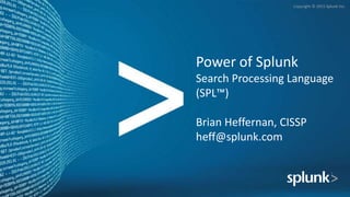 Copyright © 2015 Splunk Inc.
Power of Splunk
Search Processing Language
(SPL™)
Brian Heffernan, CISSP
heff@splunk.com
 