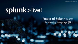 Copyright © 2015 Splunk Inc.
Power of Splunk Search
Processing Language (SPL)
 
