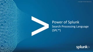 Copyright © 2015 Splunk Inc.
Power of Splunk
Search Processing Language
(SPL™)
 