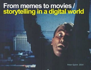 From memes to movies /
storytelling in a digital world
Peter	
  Quinn	
  	
  2014	
  
 
