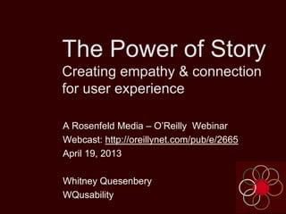 The Power of Story
Creating empathy & connection
for user experience
A Rosenfeld Media – O’Reilly Webinar
Webcast: http://oreillynet.com/pub/e/2665
April 19, 2013
Whitney Quesenbery
WQusability
 