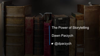 The Power of Storytelling
Dawn Parzych
@dparzych
 