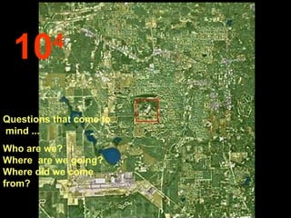 10 4 Questions that come to  mind ... Who are we?  Where  are we going?  Where did we come from? 