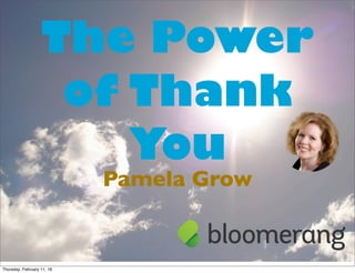 The Power
of Thank
You
Pamela Grow
Thursday, February 11, 16
 