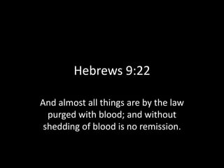 Hebrews 9:22
And almost all things are by the law
purged with blood; and without
shedding of blood is no remission.
 