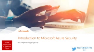 TRACK:
Introduction
to the Azure
Cloud
An IT Operations perspective
Introduction to Microsoft Azure Security
TRACK:
Introduction
to the Azure
Cloud @CloudPowerUs
er
 