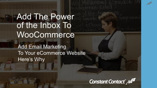 Add The Power  
of the Inbox To
WooCommerce
Add Email Marketing
To Your eCommerce Website
Here’s Why
 