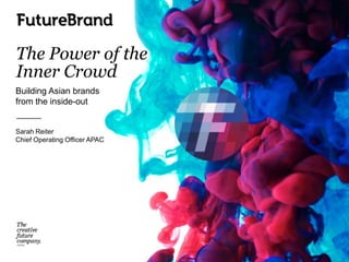 The Power of the
Inner Crowd
Building Asian brands
from the inside-out
Sarah Reiter
Chief Operating Officer APAC
 