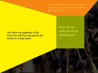 22
How do we
address these
challenges?
We build internal consensus around
a big idea to get buy-in throughout
the organiza...
