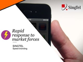 Rapid
response to
market forces
SINGTEL
Speed branding
 