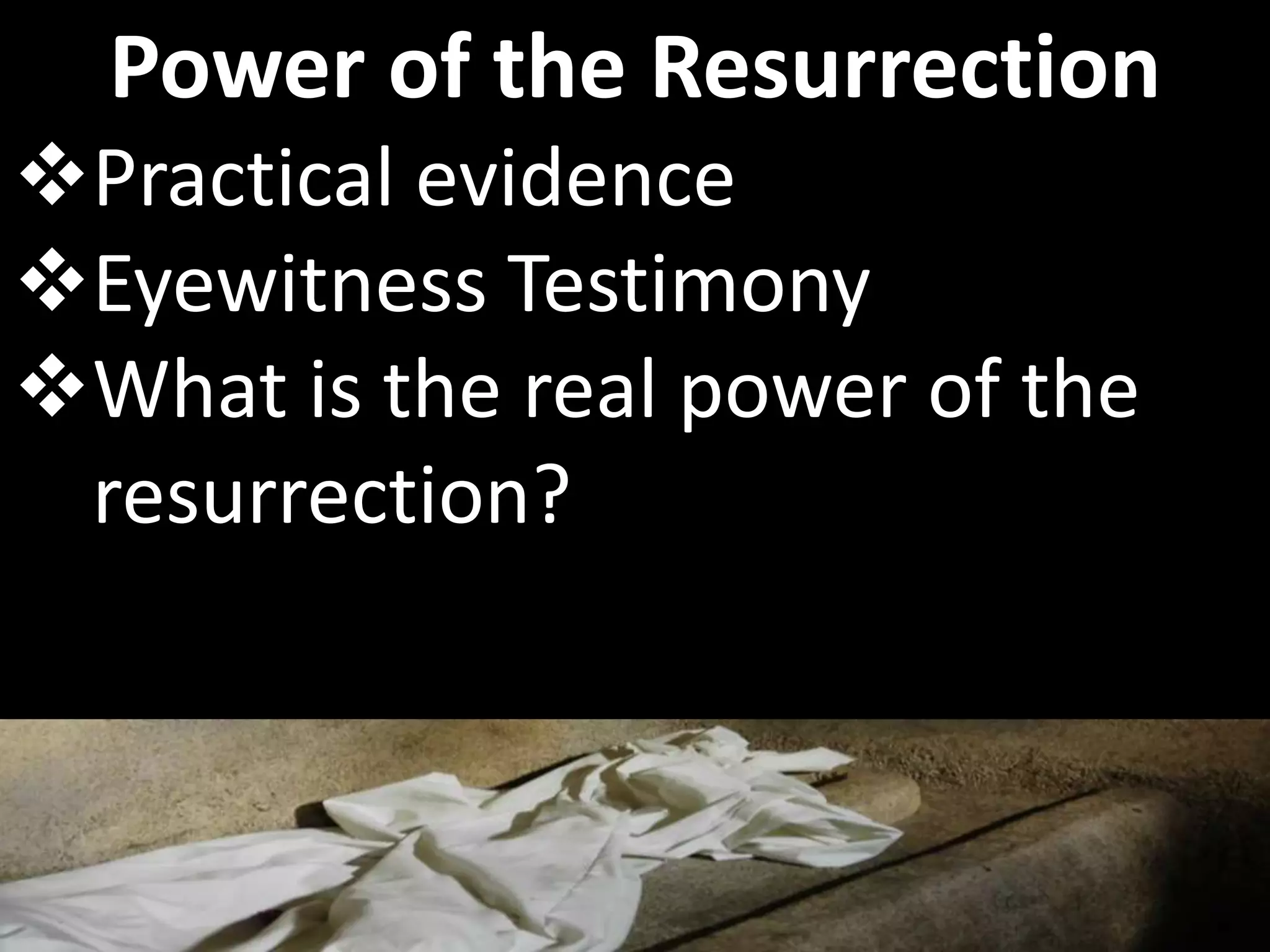 Practical evidence
Eyewitness Testimony
What is the real power of the
resurrection?
Power of the Resurrection
 