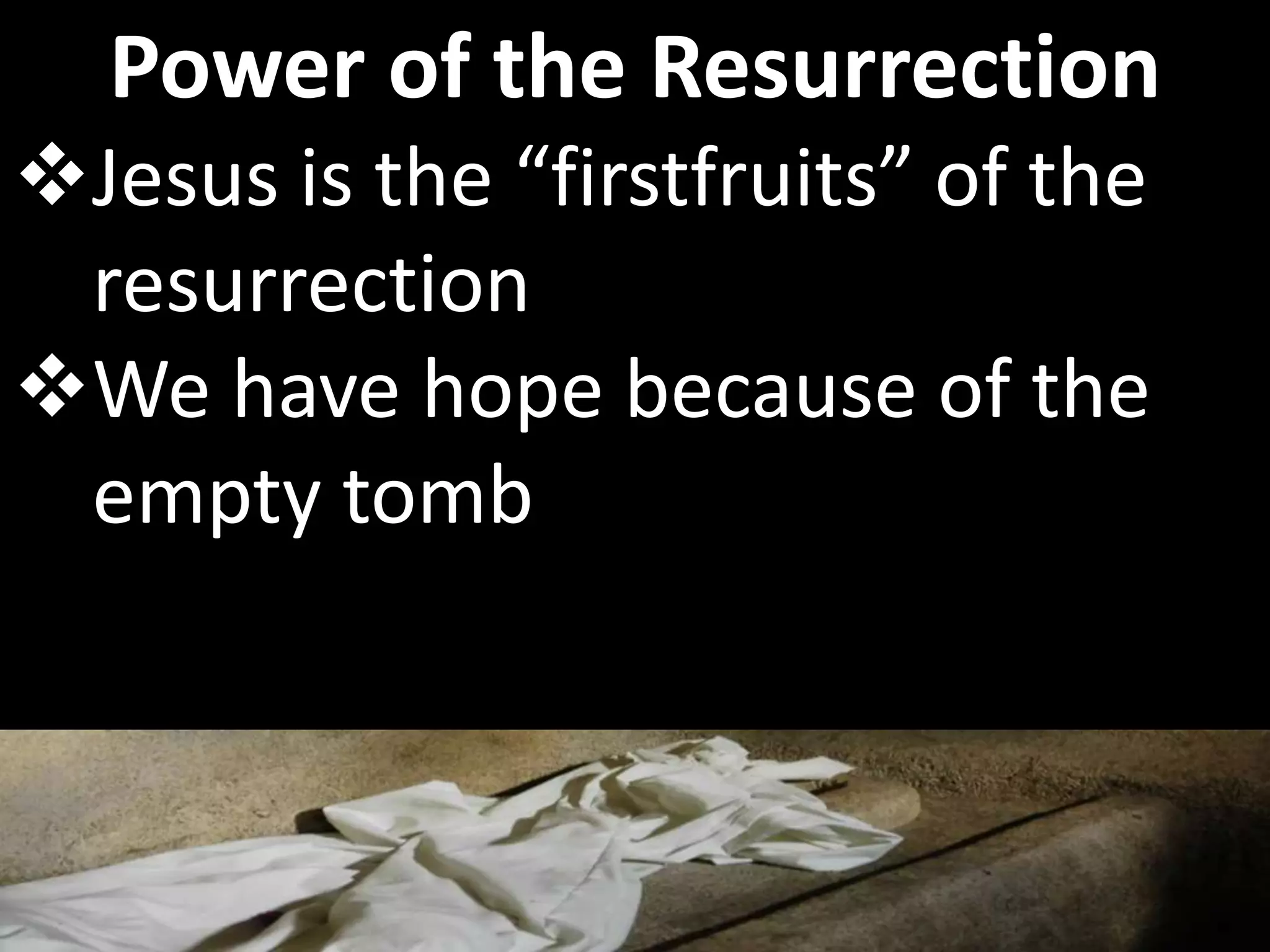 Jesus is the “firstfruits” of the
resurrection
We have hope because of the
empty tomb
Power of the Resurrection
 