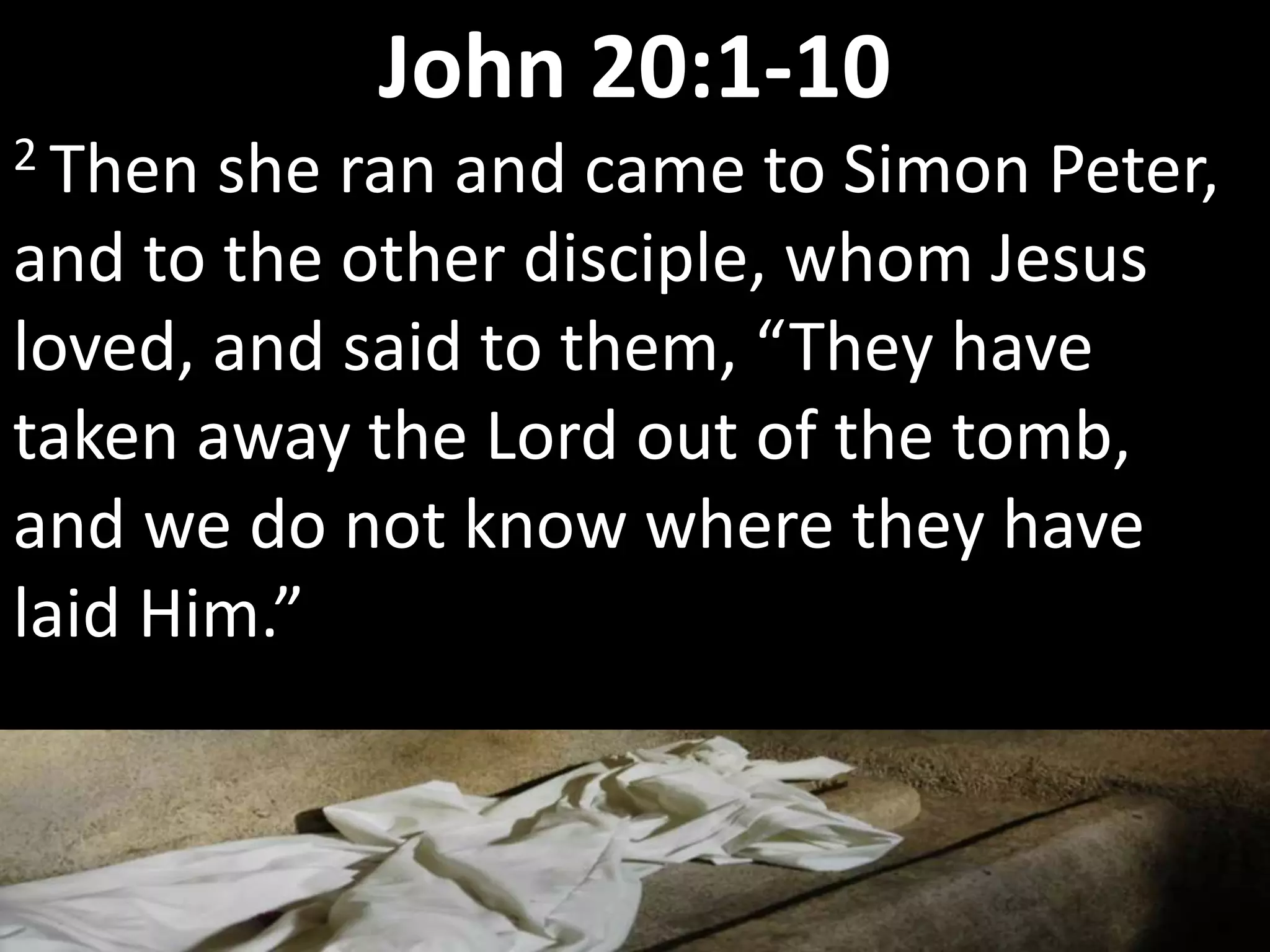 2 Then she ran and came to Simon Peter,
and to the other disciple, whom Jesus
loved, and said to them, “They have
taken away the Lord out of the tomb,
and we do not know where they have
laid Him.”
John 20:1-10
 