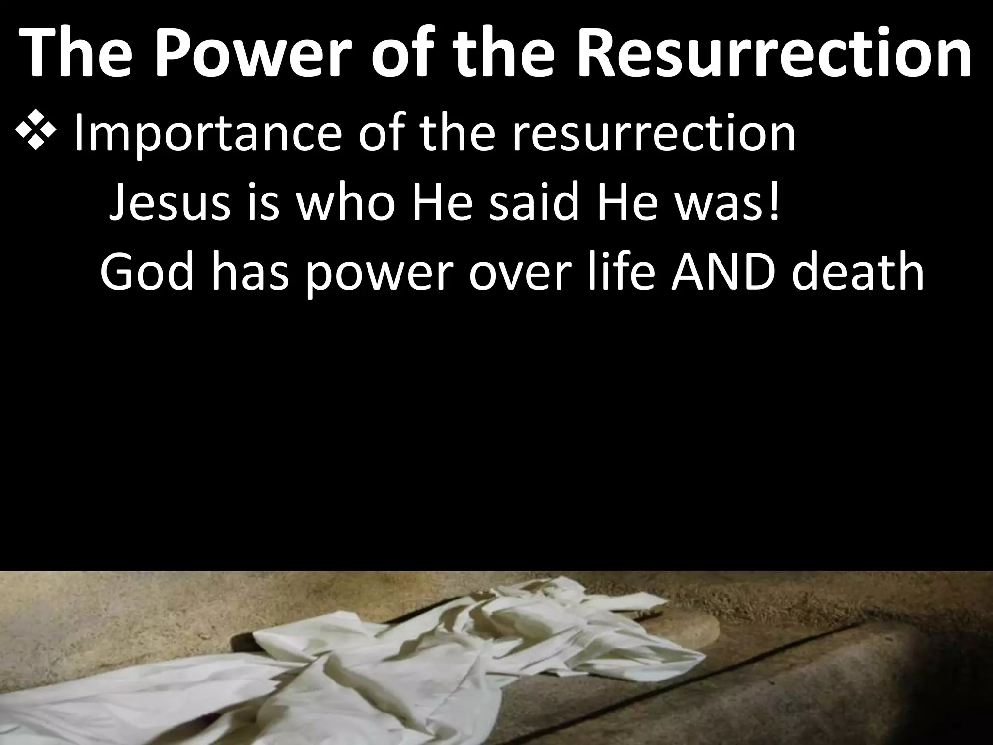  Importance of the resurrection
Jesus is who He said He was!
God has power over life AND death
The Power of the Resurrection
 