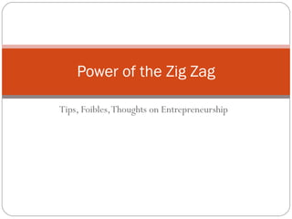 Tips, Foibles, Thoughts on Entrepreneurship Power of the Zig Zag 