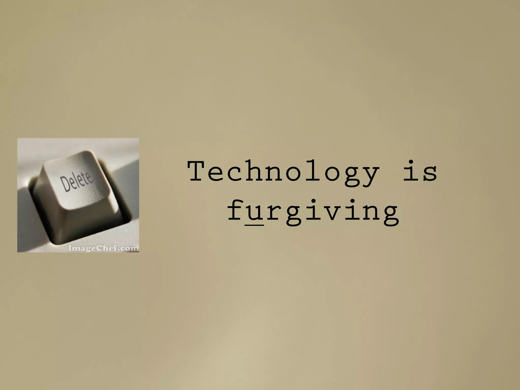 Technology is
furgiving
 