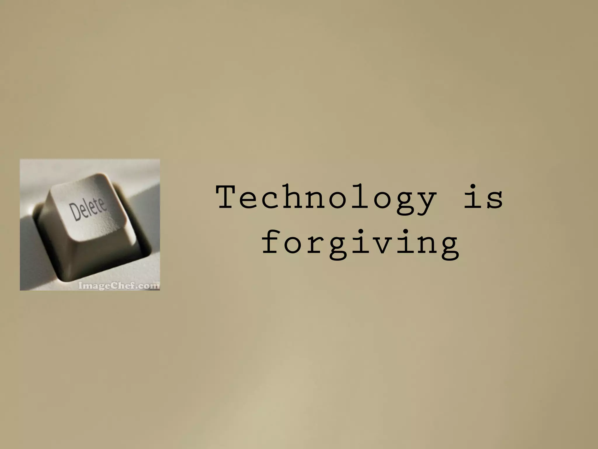 Technology is
forgiving
 