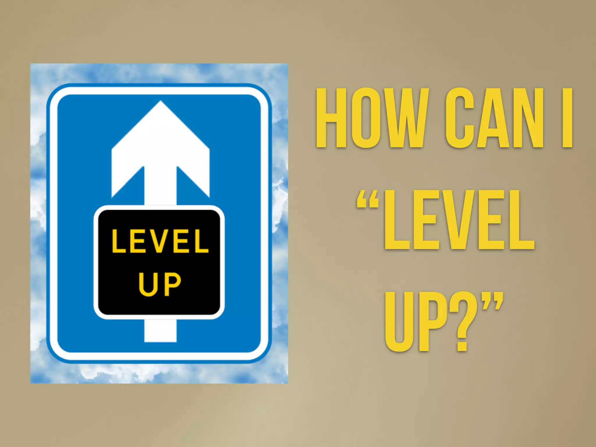 How can i
“level
Up?”
 