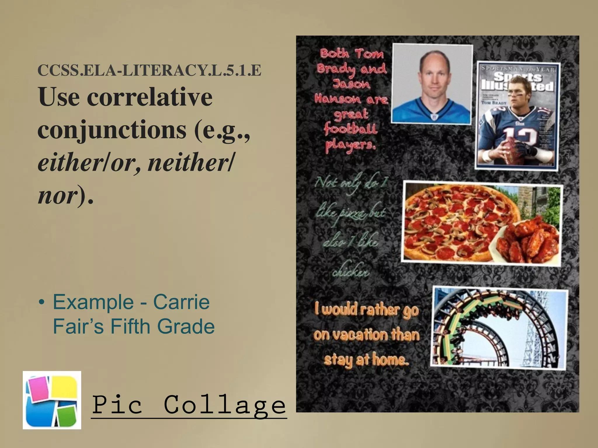 Pic Collage
• Example - Carrie
Fair’s Fifth Grade
CCSS.ELA-LITERACY.L.5.1.E
Use correlative
conjunctions (e.g.,
either/or, neither/
nor).
 