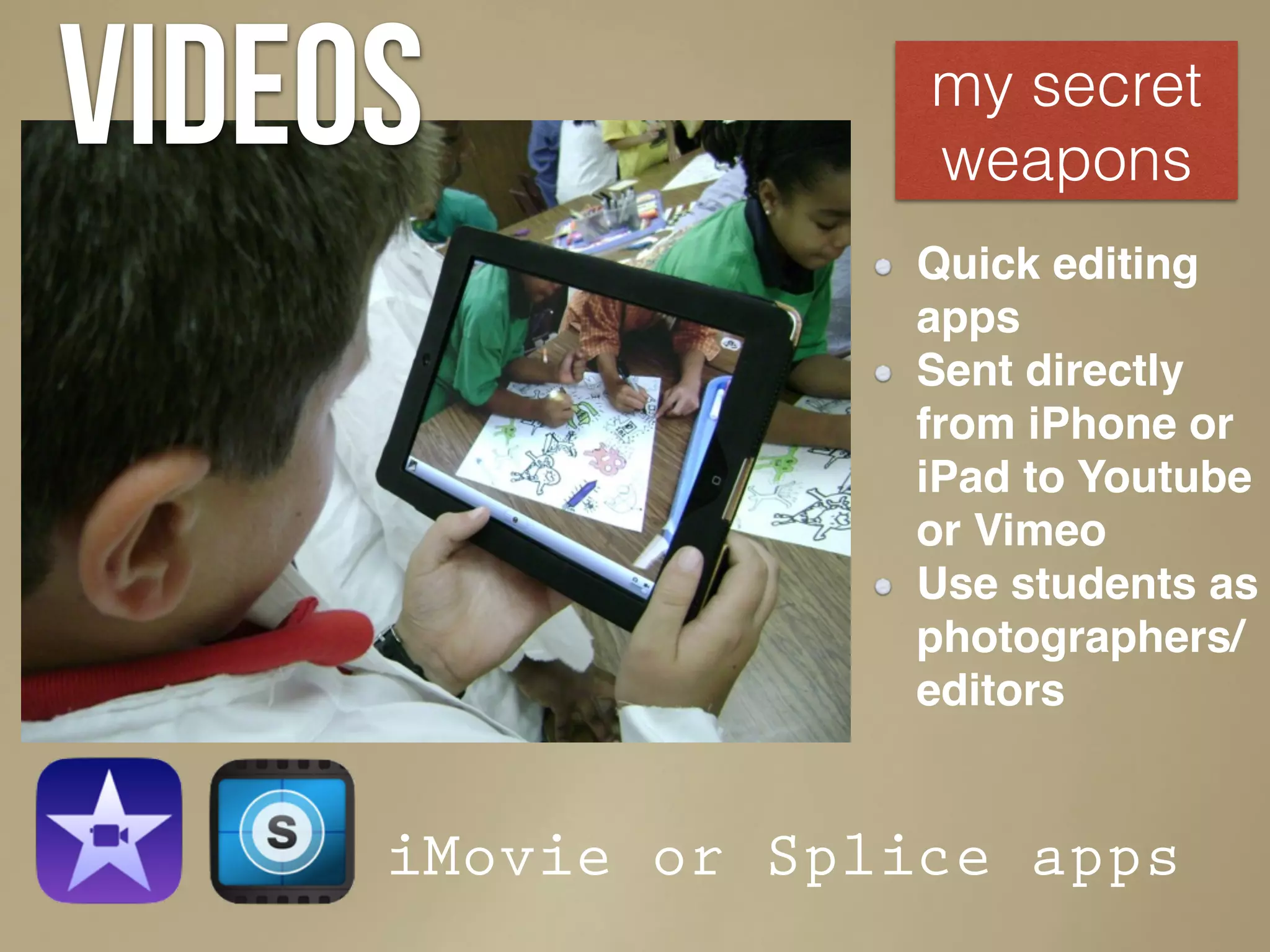 videos my secret
weapons
Quick editing
apps
Sent directly
from iPhone or
iPad to Youtube
or Vimeo
Use students as
photographers/
editors
iMovie or Splice apps
 