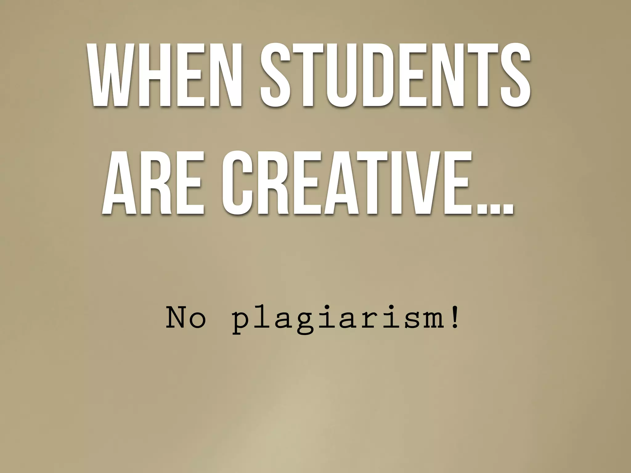 When students
are creative…
No plagiarism!
 