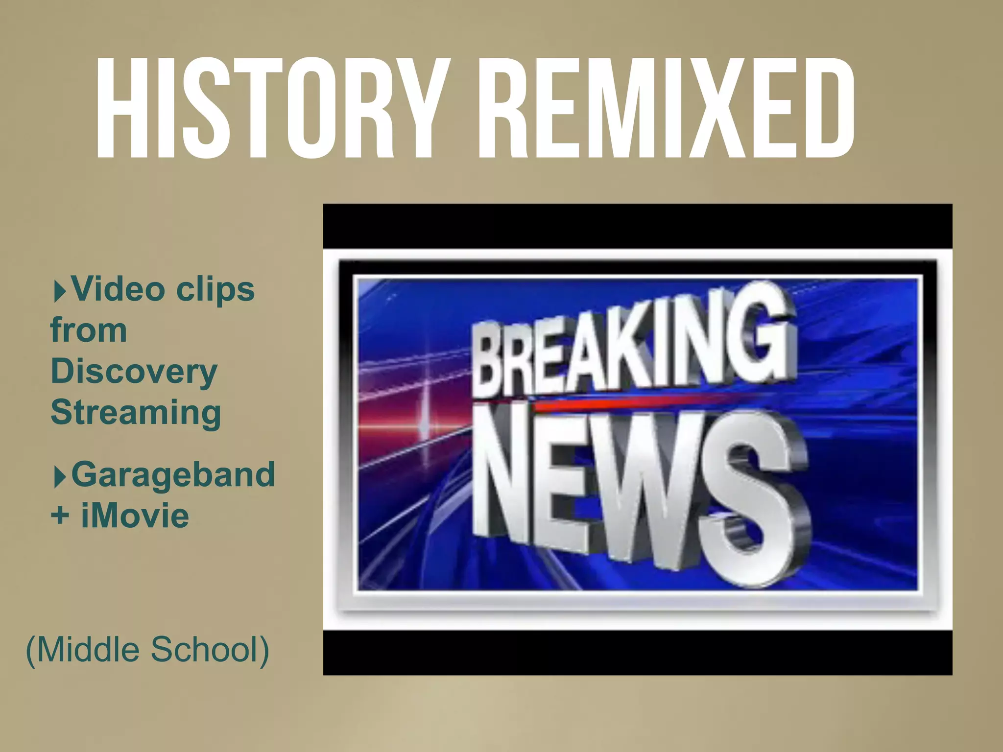 HIstory Remixed
‣Video clips
from
Discovery
Streaming
‣Garageband
+ iMovie
(Middle School)
 