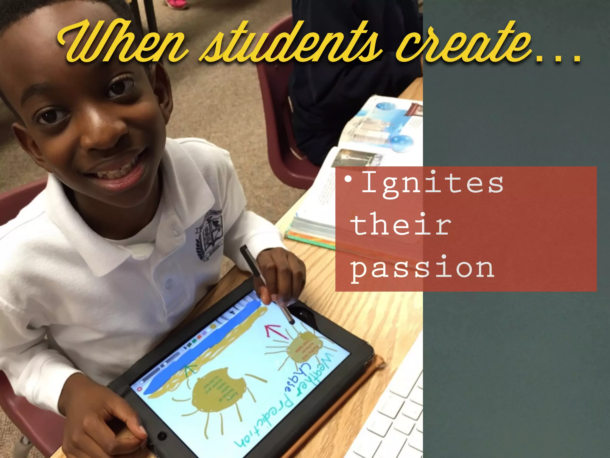 •Ignites
their
passion
When students create…
 
