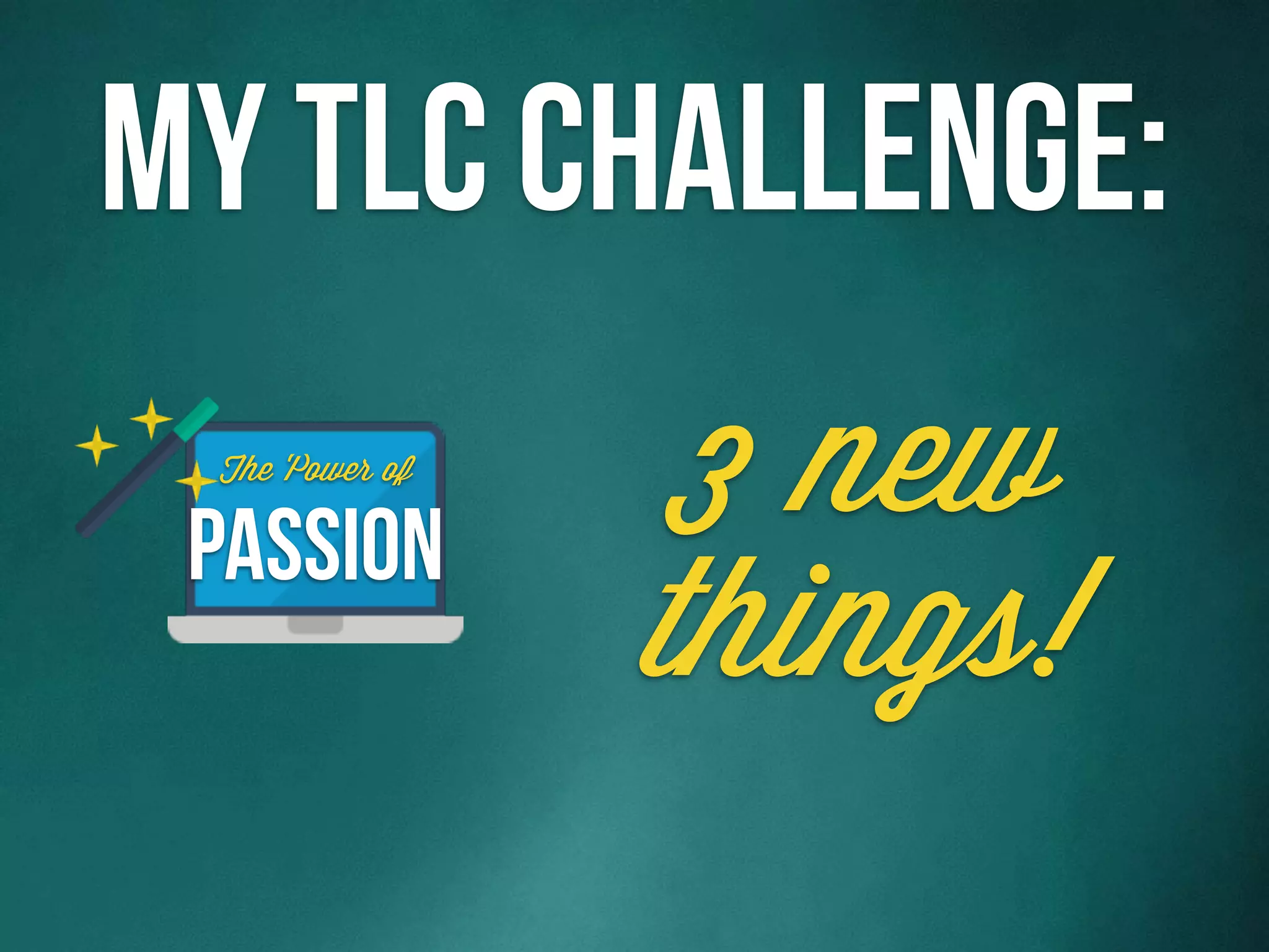 3 new
things!
My TLC Challenge:
Passion
The Power of
 