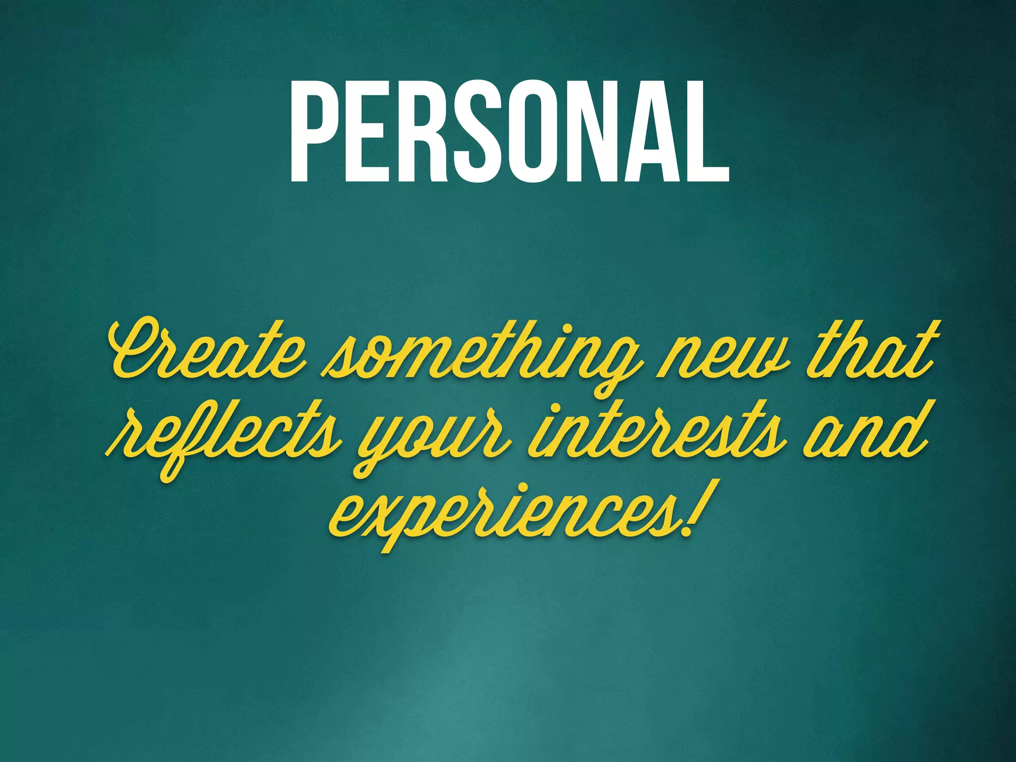 Create something new that
reflects your interests and
experiences!
Personal
 