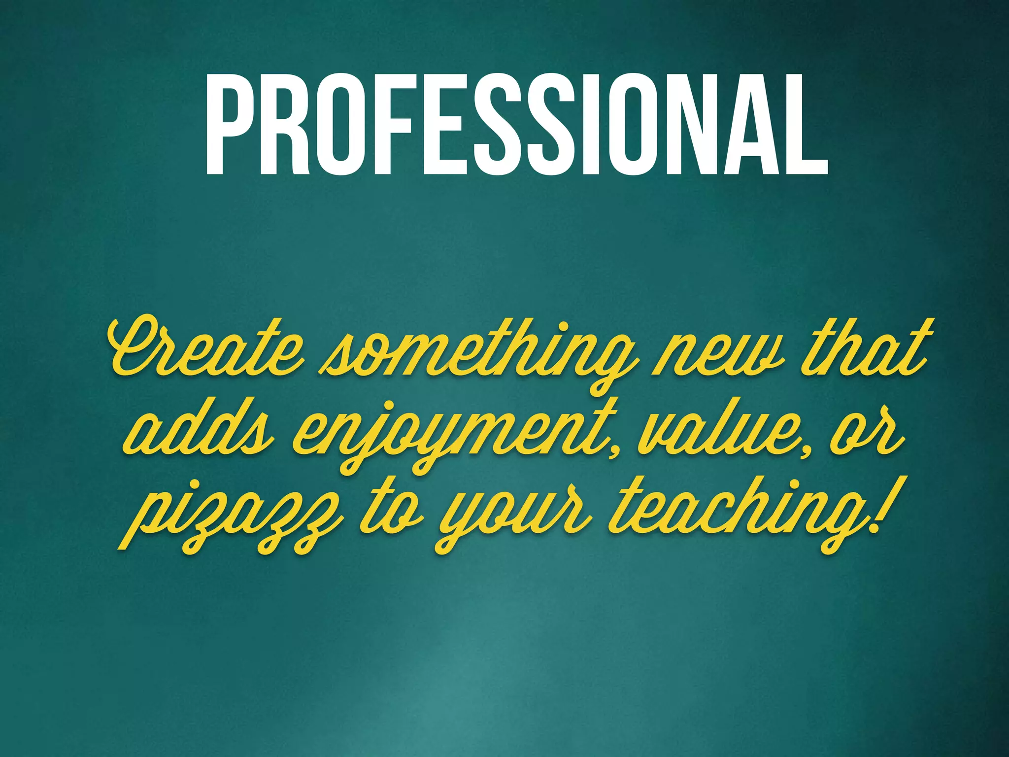 Create something new that
adds enjoyment, value, or
pizazz to your teaching!
Professional
 