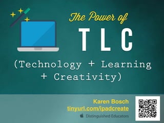 T L C
The Power of
Karen Bosch
tinyurl.com/ipadcreate
(Technology + Learning
+ Creativity)
 