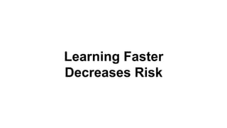 Learning Faster
Decreases Risk
 