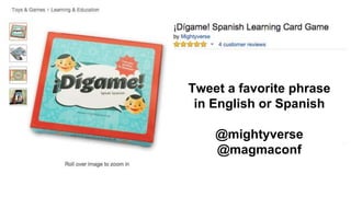 Tweet a favorite phrase
in English or Spanish
@mightyverse
@magmaconf
 