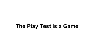 The Play Test is a Game
 