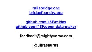 railsbridge.org
bridgefoundry.org
github.com/18F/midas
github.com/18F/open-data-maker
feedback@mightyverse.com
@ultrasaurus
 