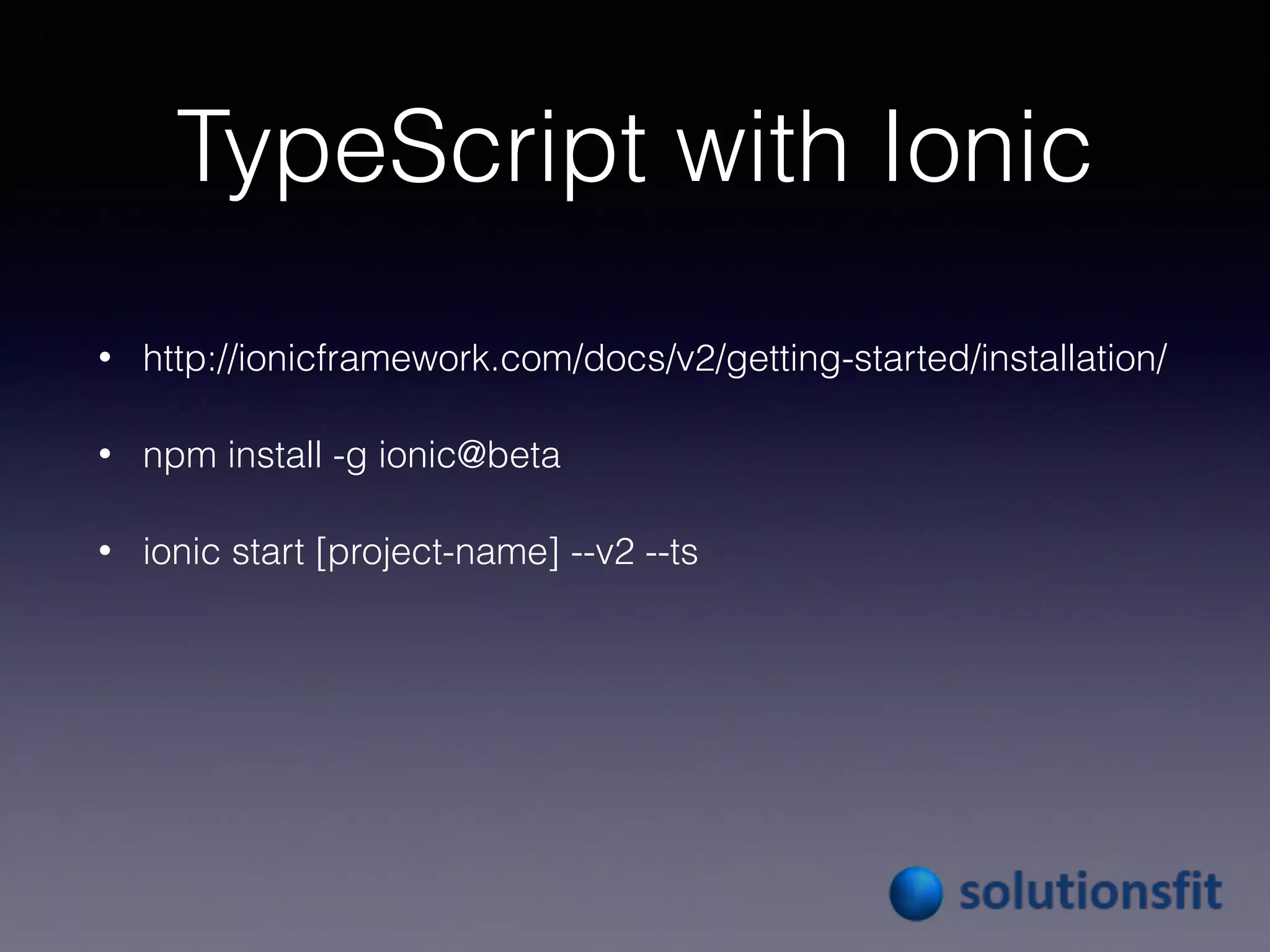TypeScript with Ionic
• http://ionicframework.com/docs/v2/getting-started/installation/
• npm install -g ionic@beta
• ionic start [project-name] --v2 --ts
 