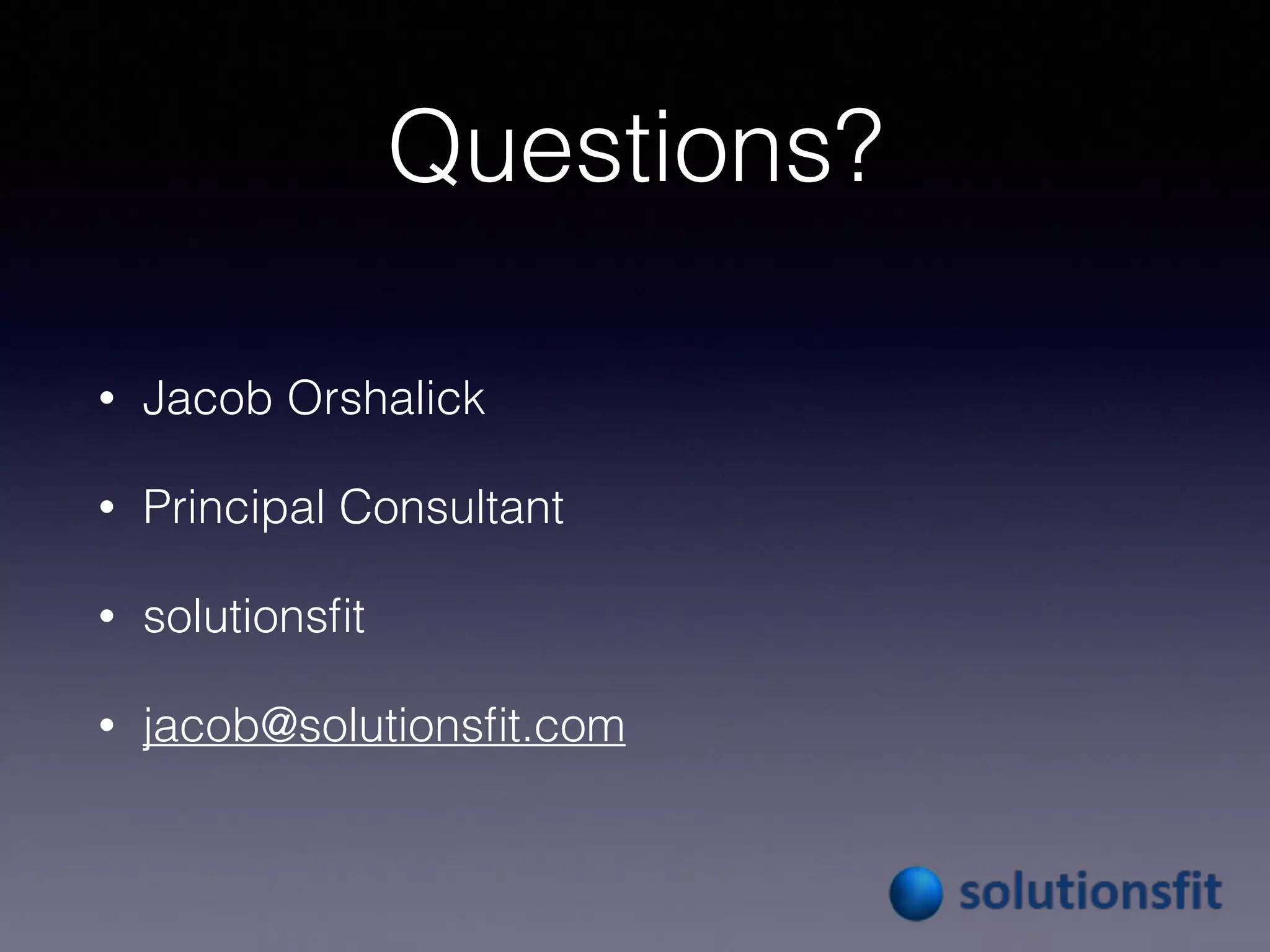 Questions?
• Jacob Orshalick
• Principal Consultant
• solutionsﬁt
 