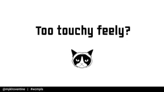 Too touchy feely?
 