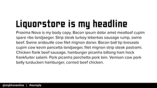 Liquorstore is my headline
Proxima Nova is my body copy. Bacon ipsum dolor amet meatloaf cupim
spare ribs landjaeger. Strip steak turkey leberkas sausage rump, swine
beef. Swine andouille cow ?let mignon doner. Bacon ball tip bresaola
cupim cow kevin pancetta landjaeger, ?let mignon strip steak pastrami.
Chicken ?ank beef sausage, hamburger picanha biltong ham hock
frankfurter salami. Pork picanha porchetta pork loin. Venison cow pork
belly turducken hamburger, corned beef chicken.
 